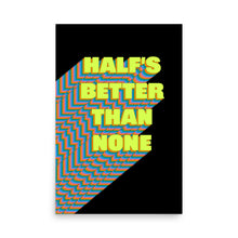 Load image into Gallery viewer, Half&#39;s Better Than None Poster
